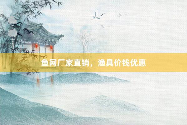 鱼网厂家直销，渔具价钱优惠