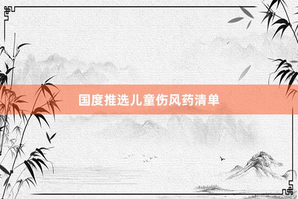 国度推选儿童伤风药清单